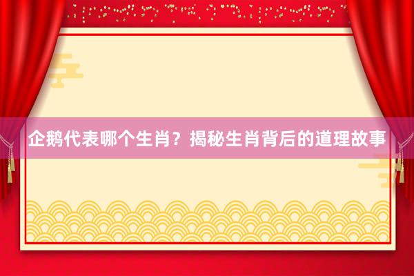 企鹅代表哪个生肖？揭秘生肖背后的道理故事